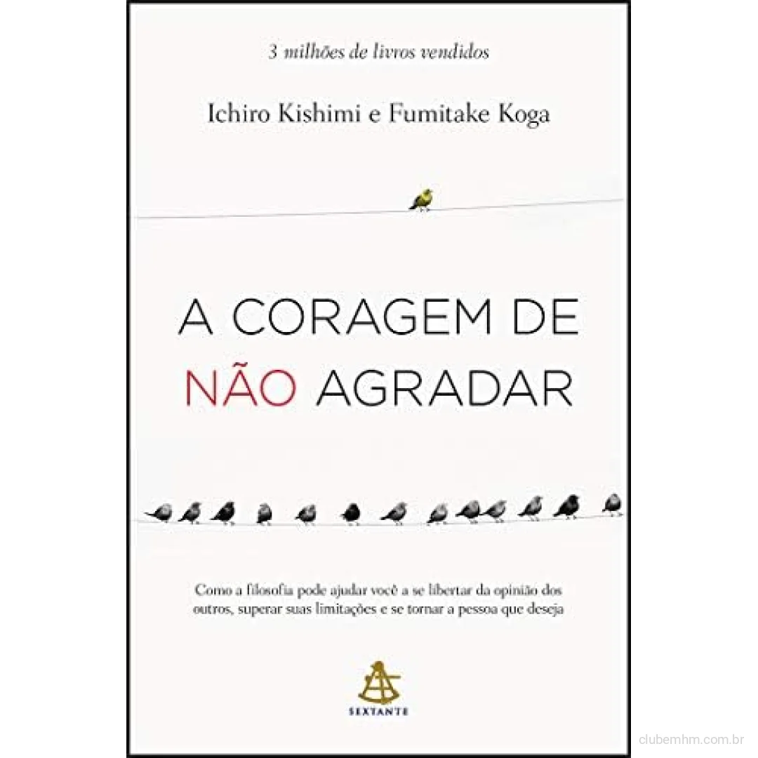 Livro A coragem de não agradar: Como a filosofia pode ajudar você a se libertar da opinião dos outros, superar suas limitações e se tornar a pessoa que deseja